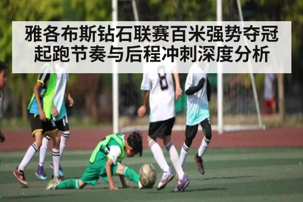 雅各布斯钻石联赛百米强势夺冠 起跑节奏与后程冲刺深度分析